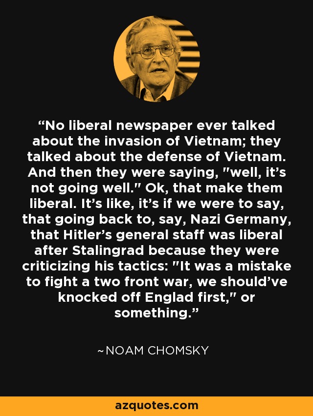 No liberal newspaper ever talked about the invasion of Vietnam; they talked about the defense of Vietnam. And then they were saying, 