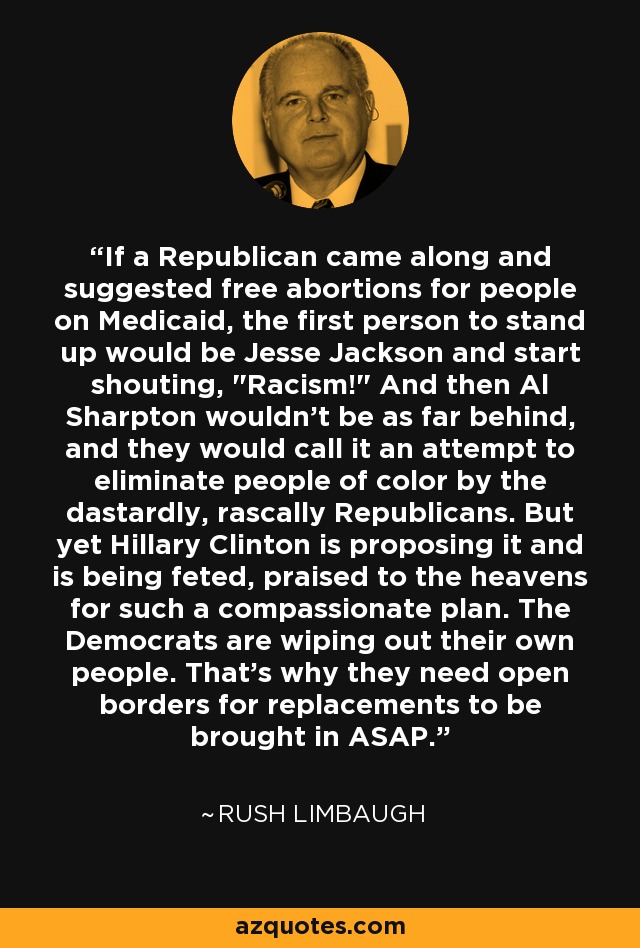If a Republican came along and suggested free abortions for people on Medicaid, the first person to stand up would be Jesse Jackson and start shouting, 