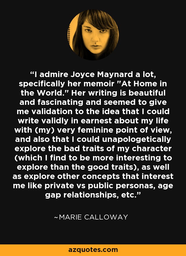 I admire Joyce Maynard a lot, specifically her memoir 