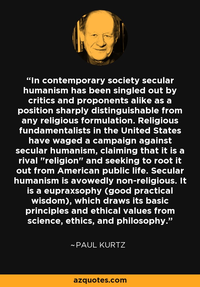 In contemporary society secular humanism has been singled out by critics and proponents alike as a position sharply distinguishable from any religious formulation. Religious fundamentalists in the United States have waged a campaign against secular humanism, claiming that it is a rival 