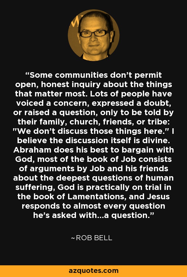 Some communities don't permit open, honest inquiry about the things that matter most. Lots of people have voiced a concern, expressed a doubt, or raised a question, only to be told by their family, church, friends, or tribe: 