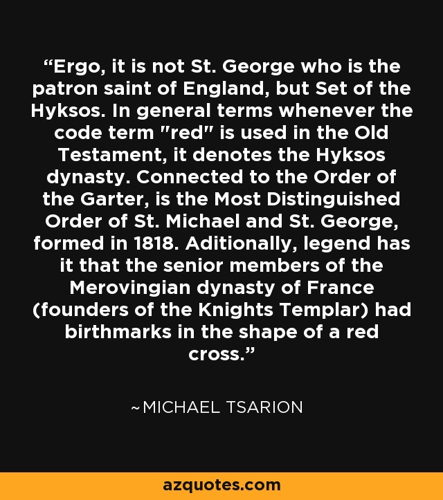 Ergo, it is not St. George who is the patron saint of England, but Set of the Hyksos. In general terms whenever the code term 