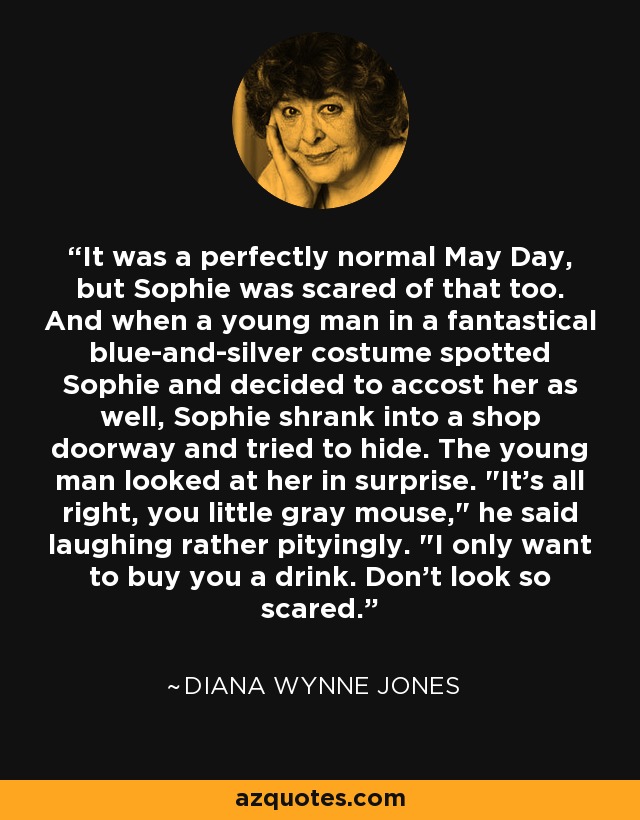 It was a perfectly normal May Day, but Sophie was scared of that too. And when a young man in a fantastical blue-and-silver costume spotted Sophie and decided to accost her as well, Sophie shrank into a shop doorway and tried to hide. The young man looked at her in surprise. 
