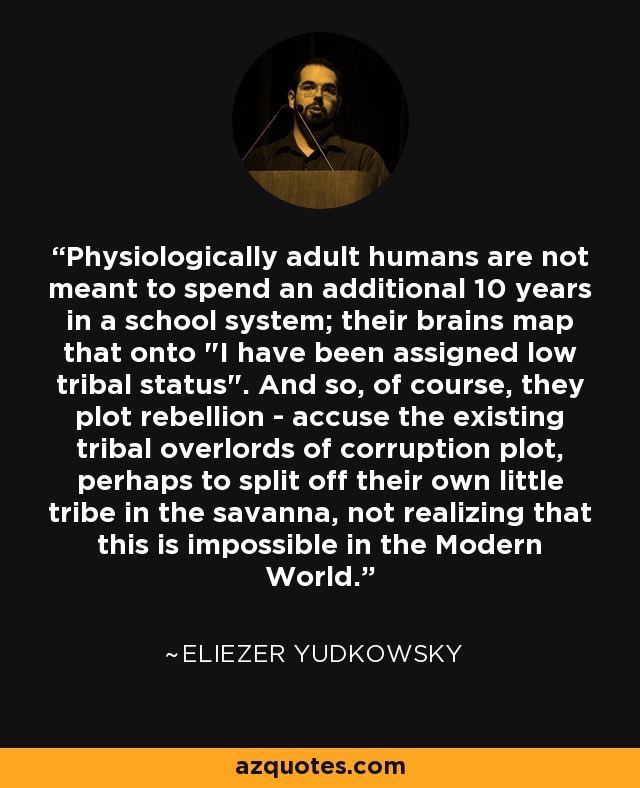 Physiologically adult humans are not meant to spend an additional 10 years in a school system; their brains map that onto 