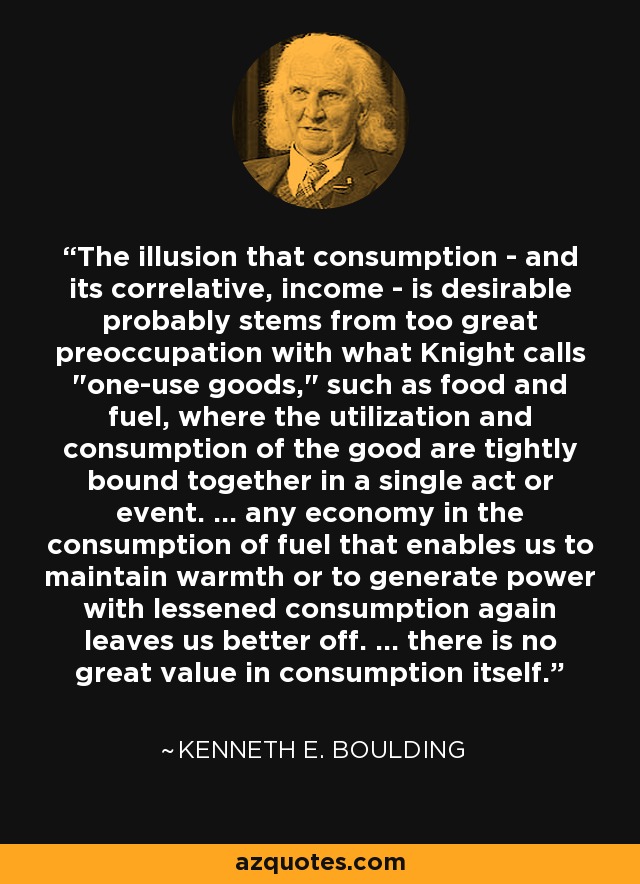 The illusion that consumption - and its correlative, income - is desirable probably stems from too great preoccupation with what Knight calls 