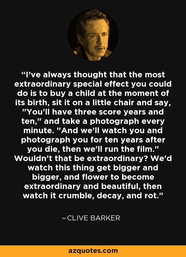 I've always thought that the most extraordinary special effect you could do is to buy a child at the moment of its birth, sit it on a little chair and say, 