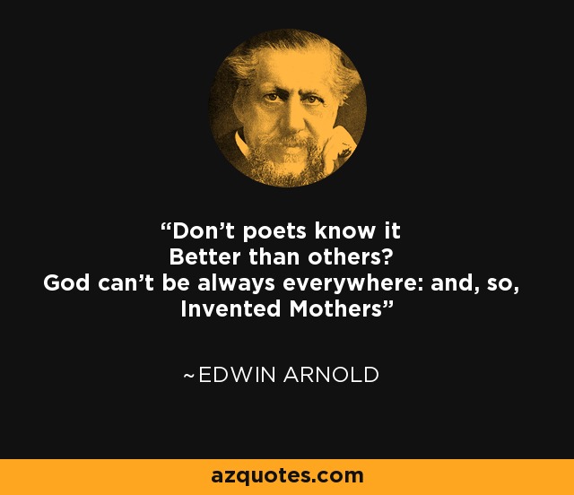 Don't poets know it Better than others? God can't be always everywhere: and, so, Invented Mothers - Edwin Arnold
