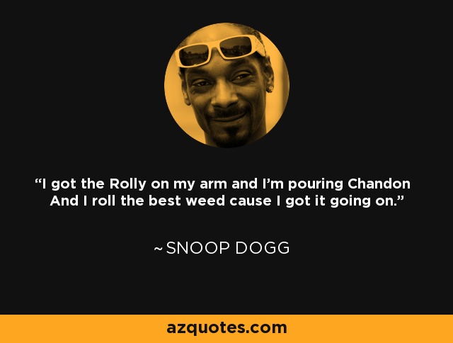 I got the Rolly on my arm and I'm pouring Chandon And I roll the best weed cause I got it going on. - Snoop Dogg