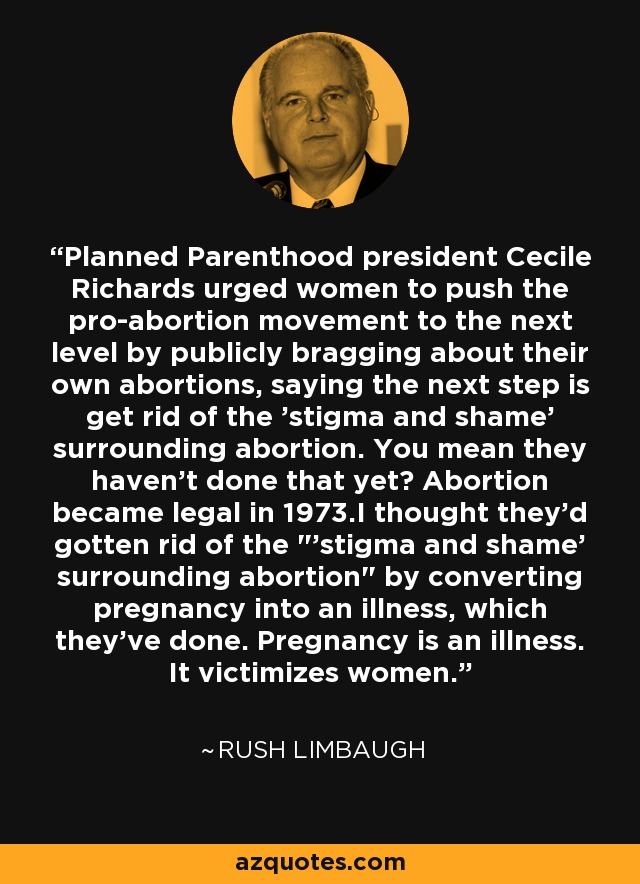 Planned Parenthood president Cecile Richards urged women to push the pro-abortion movement to the next level by publicly bragging about their own abortions, saying the next step is get rid of the 'stigma and shame' surrounding abortion. You mean they haven't done that yet? Abortion became legal in 1973.I thought they'd gotten rid of the 