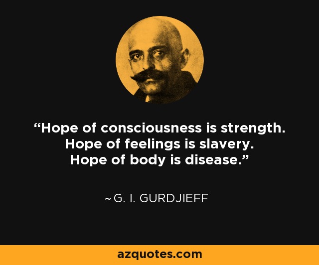 Hope of consciousness is strength. Hope of feelings is slavery. Hope of body is disease. - G. I. Gurdjieff