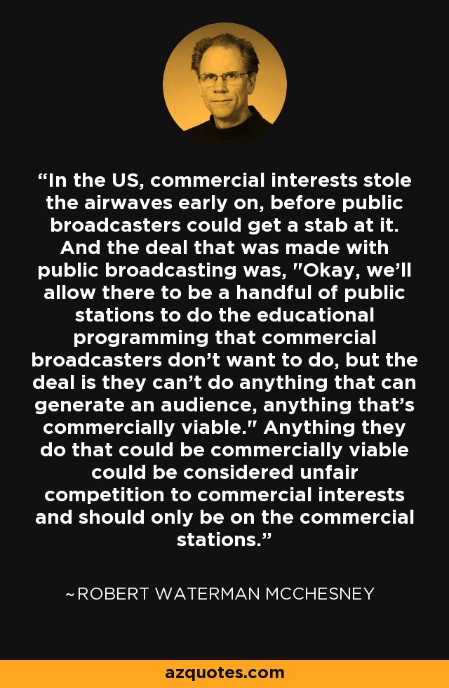 In the US, commercial interests stole the airwaves early on, before public broadcasters could get a stab at it. And the deal that was made with public broadcasting was, 