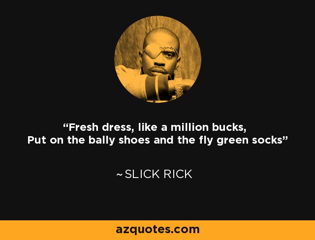 Fresh dress, like a million bucks, Put on the bally shoes and the fly green socks - Slick Rick