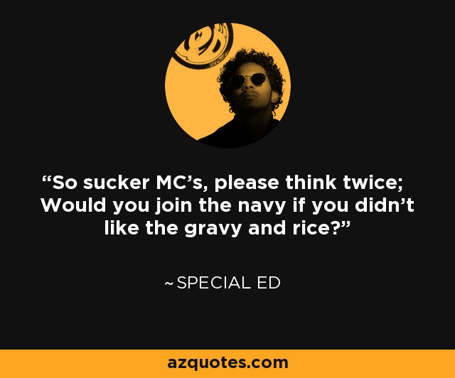 So sucker MC's, please think twice; Would you join the navy if you didn't like the gravy and rice? - Special Ed