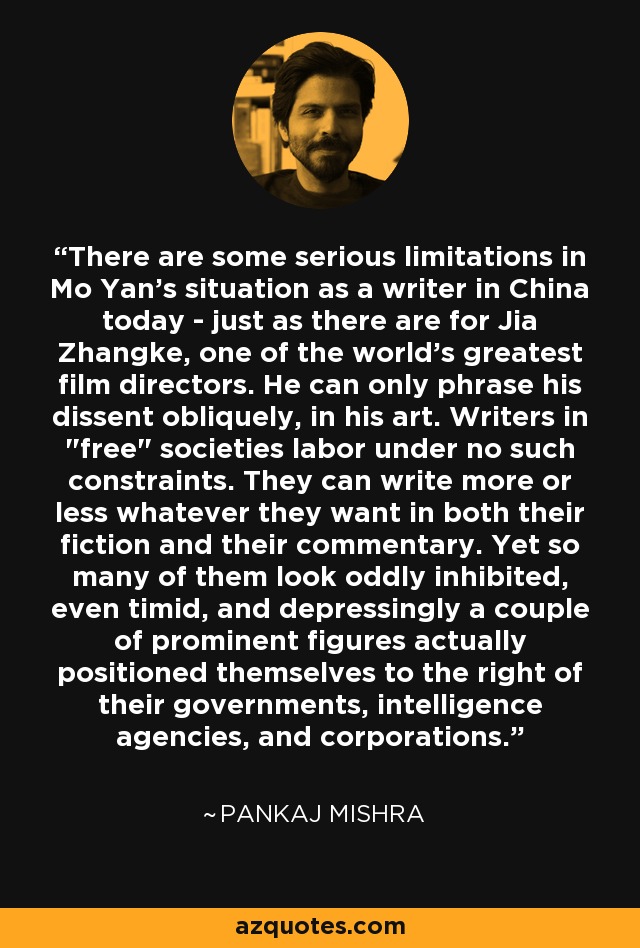 There are some serious limitations in Mo Yan's situation as a writer in China today - just as there are for Jia Zhangke, one of the world's greatest film directors. He can only phrase his dissent obliquely, in his art. Writers in 