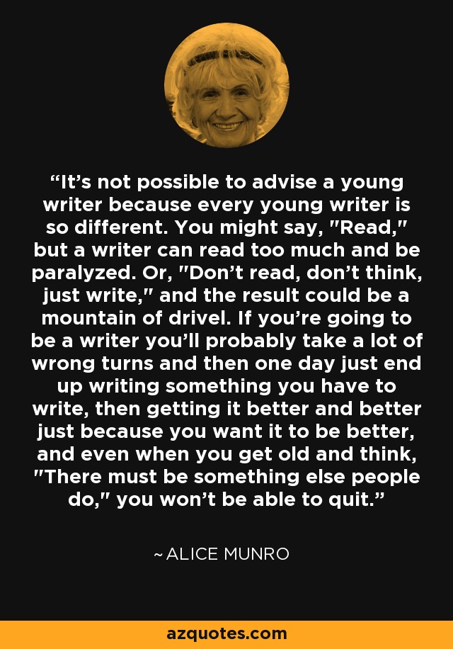 It's not possible to advise a young writer because every young writer is so different. You might say, 