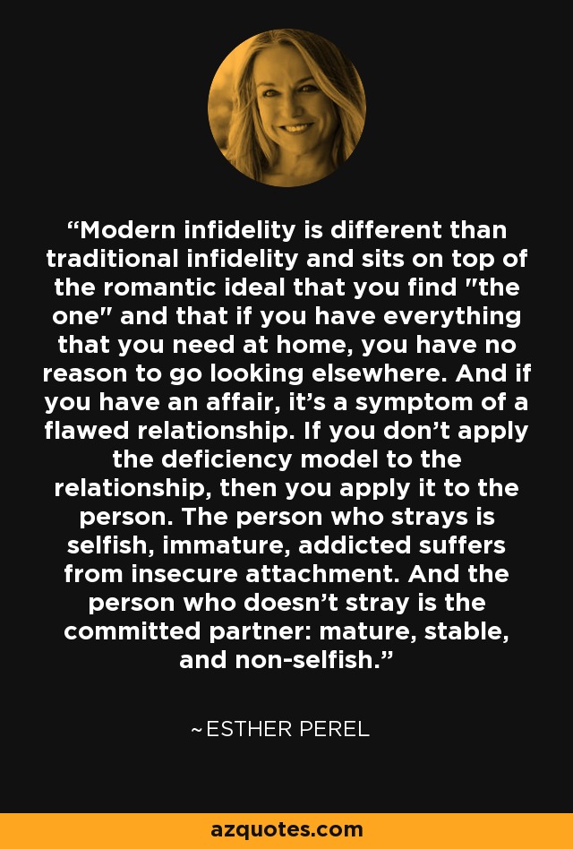Modern infidelity is different than traditional infidelity and sits on top of the romantic ideal that you find 