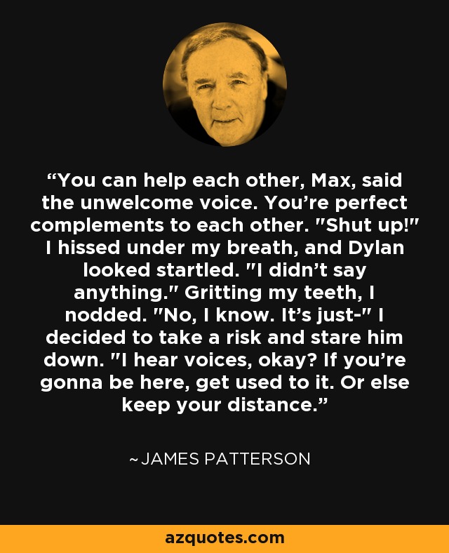 You can help each other, Max, said the unwelcome voice. You're perfect complements to each other. 