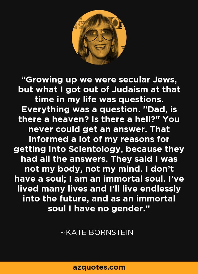 Growing up we were secular Jews, but what I got out of Judaism at that time in my life was questions. Everything was a question. 