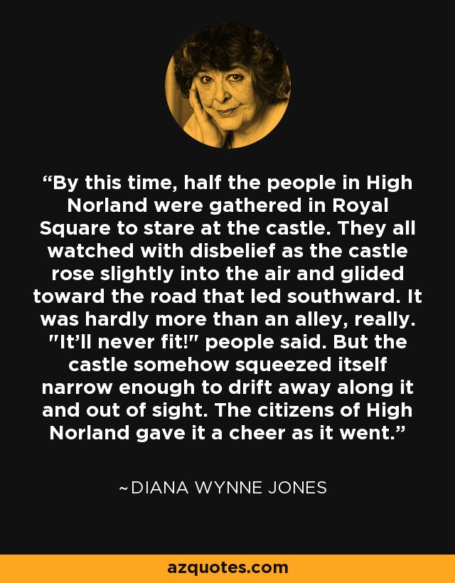 By this time, half the people in High Norland were gathered in Royal Square to stare at the castle. They all watched with disbelief as the castle rose slightly into the air and glided toward the road that led southward. It was hardly more than an alley, really. 