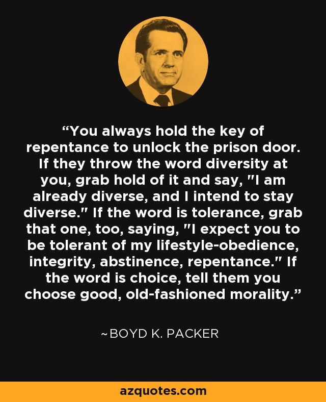 You always hold the key of repentance to unlock the prison door. If they throw the word diversity at you, grab hold of it and say, 