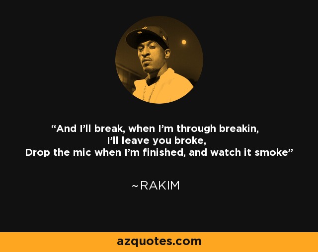 And I'll break, when I'm through breakin, I'll leave you broke, Drop the mic when I'm finished, and watch it smoke - Rakim