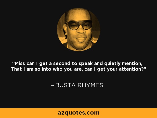 Miss can I get a second to speak and quietly mention, That I am so into who you are, can I get your attention? - Busta Rhymes