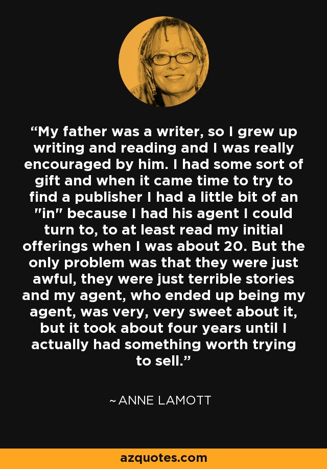 My father was a writer, so I grew up writing and reading and I was really encouraged by him. I had some sort of gift and when it came time to try to find a publisher I had a little bit of an 