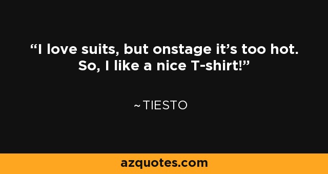 I love suits, but onstage it's too hot. So, I like a nice T-shirt! - Tiesto