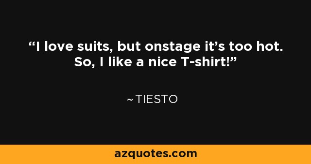 I love suits, but onstage it's too hot. So, I like a nice T-shirt! - Tiesto