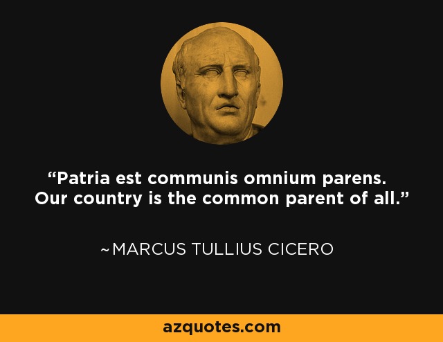 Patria est communis omnium parens. Our country is the common parent of all. - Marcus Tullius Cicero