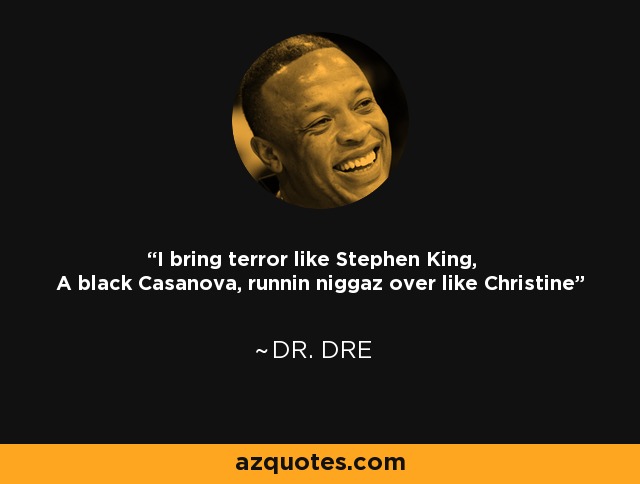I bring terror like Stephen King, A black Casanova, runnin niggaz over like Christine - Dr. Dre