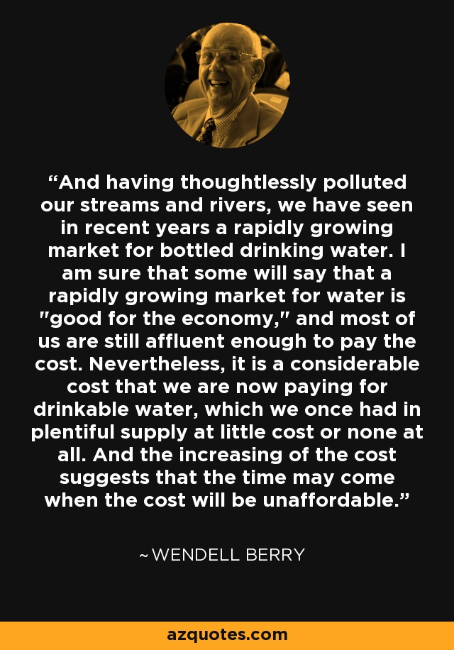 And having thoughtlessly polluted our streams and rivers, we have seen in recent years a rapidly growing market for bottled drinking water. I am sure that some will say that a rapidly growing market for water is 
