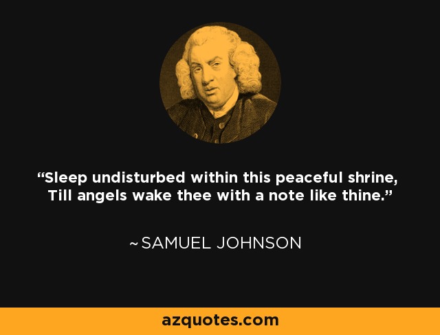 Sleep undisturbed within this peaceful shrine, Till angels wake thee with a note like thine. - Samuel Johnson