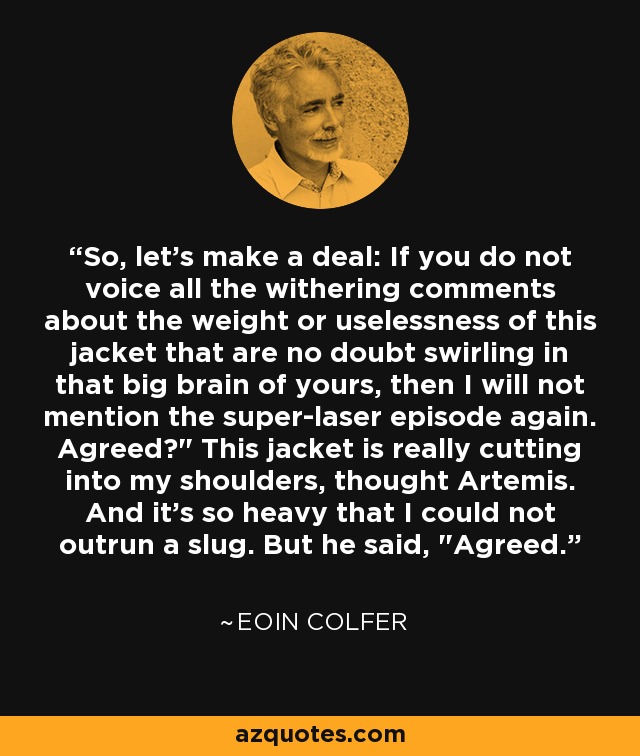 So, let's make a deal: If you do not voice all the withering comments about the weight or uselessness of this jacket that are no doubt swirling in that big brain of yours, then I will not mention the super-laser episode again. Agreed?