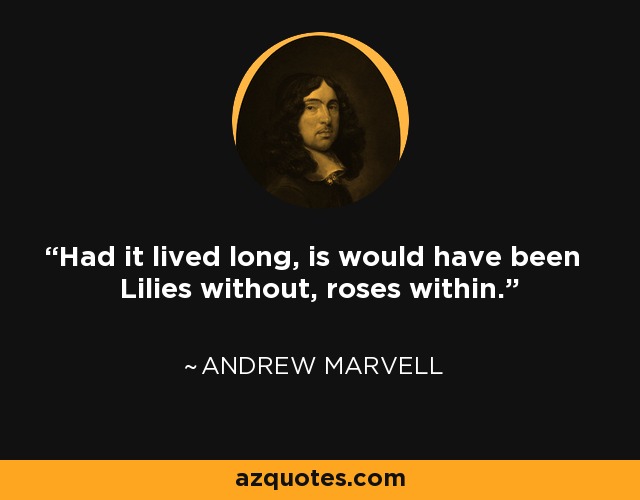 Had it lived long, is would have been Lilies without, roses within. - Andrew Marvell
