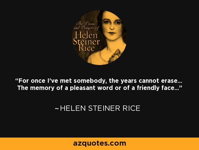 For once I've met somebody, the years cannot erase... The memory of a pleasant word or of a friendly face... - Helen Steiner Rice