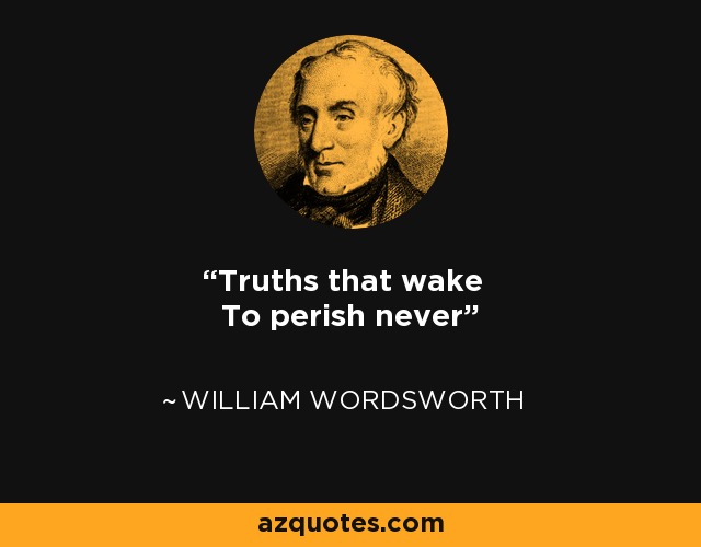 Truths that wake To perish never - William Wordsworth