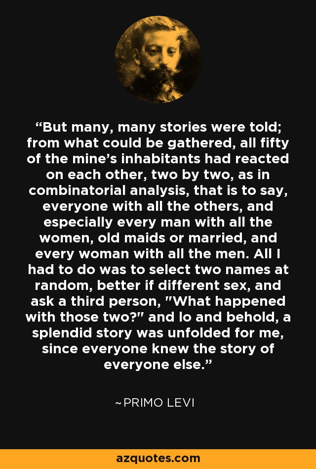 But many, many stories were told; from what could be gathered, all fifty of the mine's inhabitants had reacted on each other, two by two, as in combinatorial analysis, that is to say, everyone with all the others, and especially every man with all the women, old maids or married, and every woman with all the men. All I had to do was to select two names at random, better if different sex, and ask a third person, 