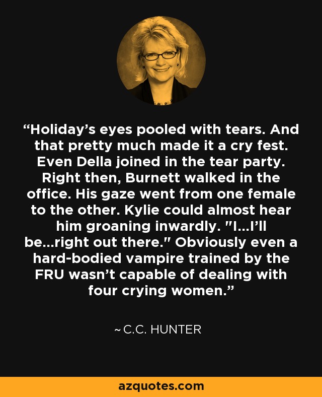 Holiday's eyes pooled with tears. And that pretty much made it a cry fest. Even Della joined in the tear party. Right then, Burnett walked in the office. His gaze went from one female to the other. Kylie could almost hear him groaning inwardly. 