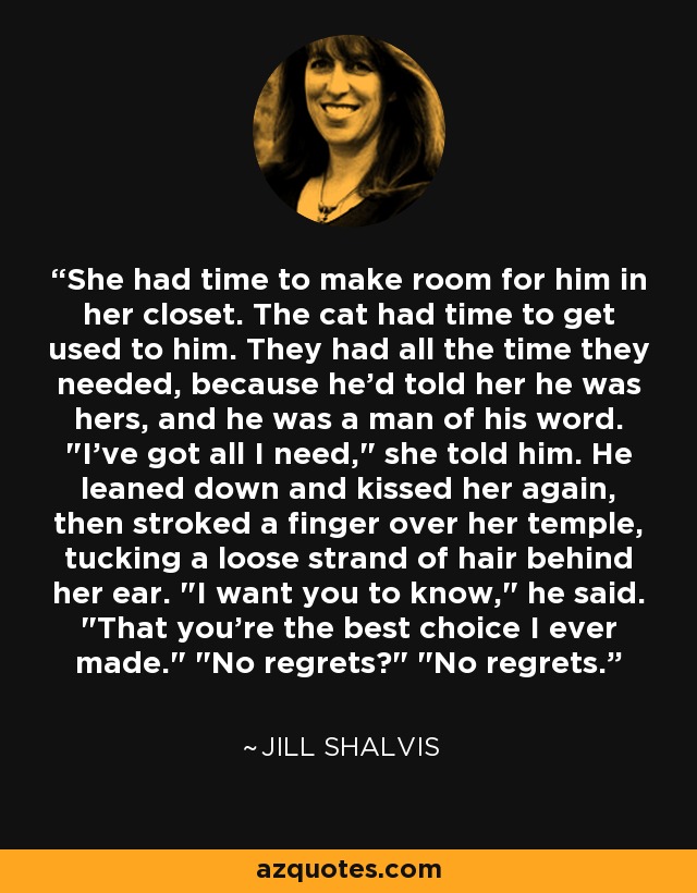 She had time to make room for him in her closet. The cat had time to get used to him. They had all the time they needed, because he'd told her he was hers, and he was a man of his word. 