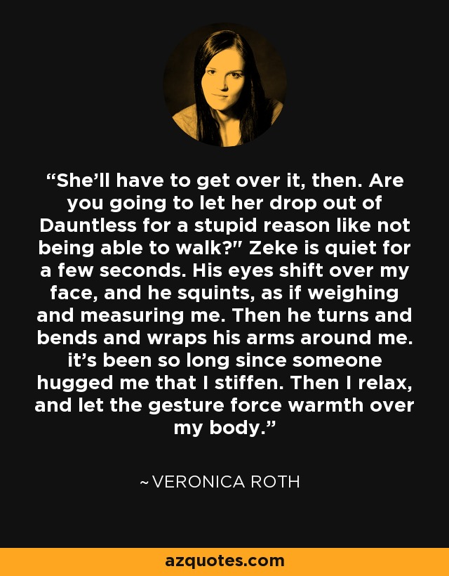 She'll have to get over it, then. Are you going to let her drop out of Dauntless for a stupid reason like not being able to walk?