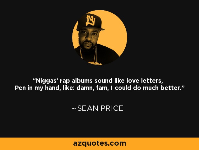 Niggas' rap albums sound like love letters, Pen in my hand, like: damn, fam, I could do much better. - Sean Price
