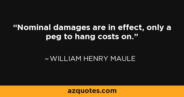 Nominal damages are in effect, only a peg to hang costs on. - William Henry Maule