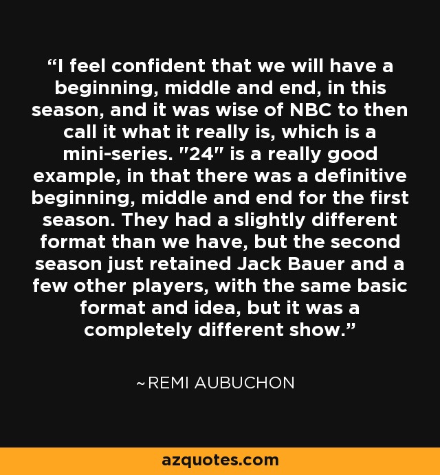 I feel confident that we will have a beginning, middle and end, in this season, and it was wise of NBC to then call it what it really is, which is a mini-series. 