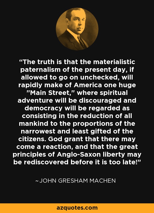 The truth is that the materialistic paternalism of the present day, if allowed to go on unchecked, will rapidly make of America one huge 