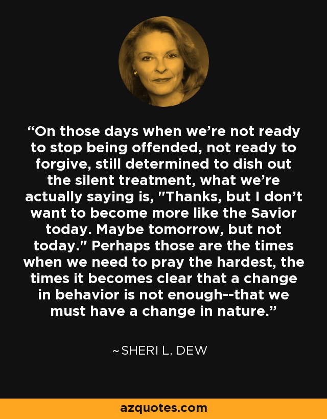 On those days when we're not ready to stop being offended, not ready to forgive, still determined to dish out the silent treatment, what we're actually saying is, 