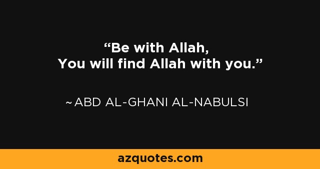 Be with Allah, You will find Allah with you. - Abd al-Ghani al-Nabulsi