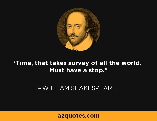 Time, that takes survey of all the world, Must have a stop. - William Shakespeare
