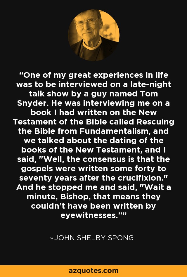 One of my great experiences in life was to be interviewed on a late-night talk show by a guy named Tom Snyder. He was interviewing me on a book I had written on the New Testament of the Bible called Rescuing the Bible from Fundamentalism, and we talked about the dating of the books of the New Testament, and I said, 