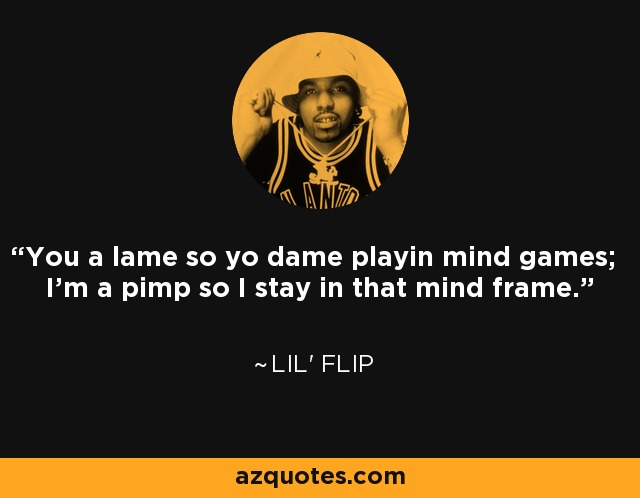 You a lame so yo dame playin mind games; I'm a pimp so I stay in that mind frame. - Lil' Flip